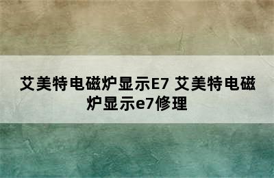 艾美特电磁炉显示E7 艾美特电磁炉显示e7修理